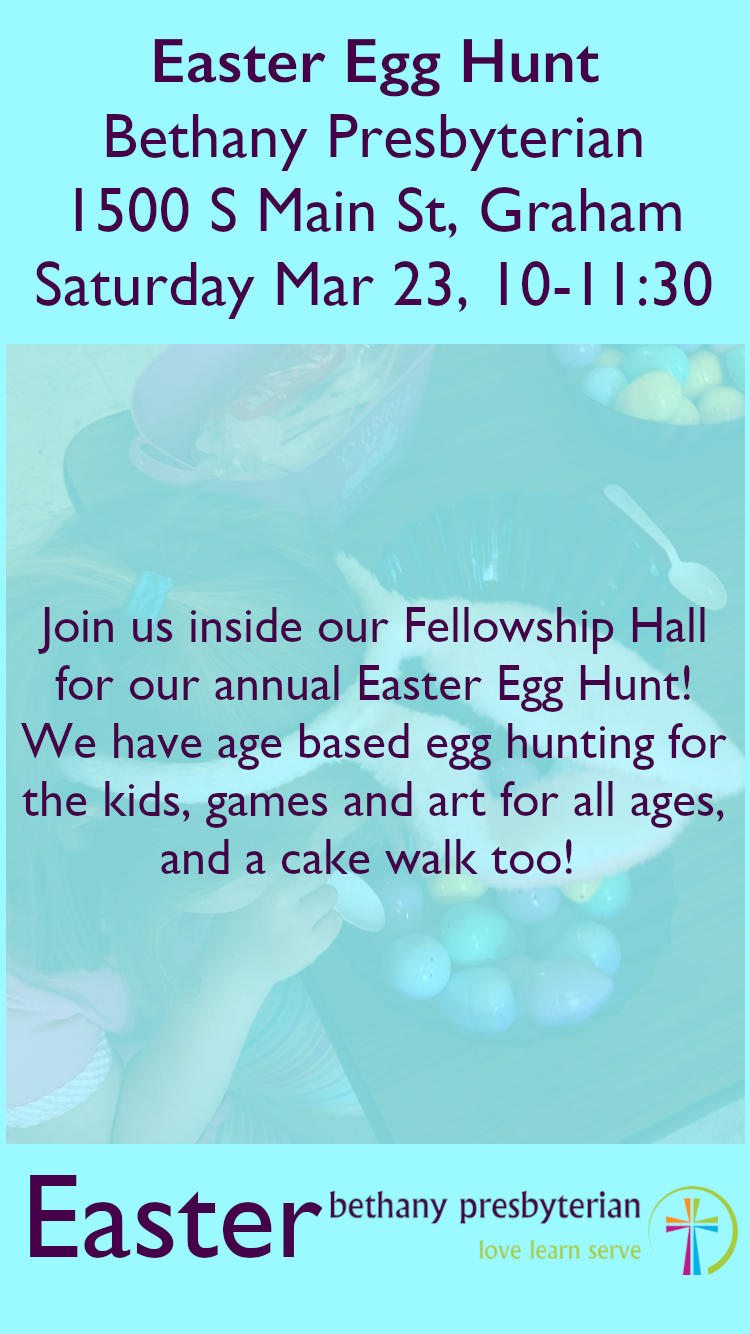 Easter Egg Hunt. Bethany Presbyterian Church. 1500 South Main Street, Graham, North Carolina. Saturday March 23, 10:00-11:30am. Join us inside our Fellowship Hall for our annual Easter Egg Hunt! We have age based egg hunting for the kids, games and art for all ages, and a cake walk too!
